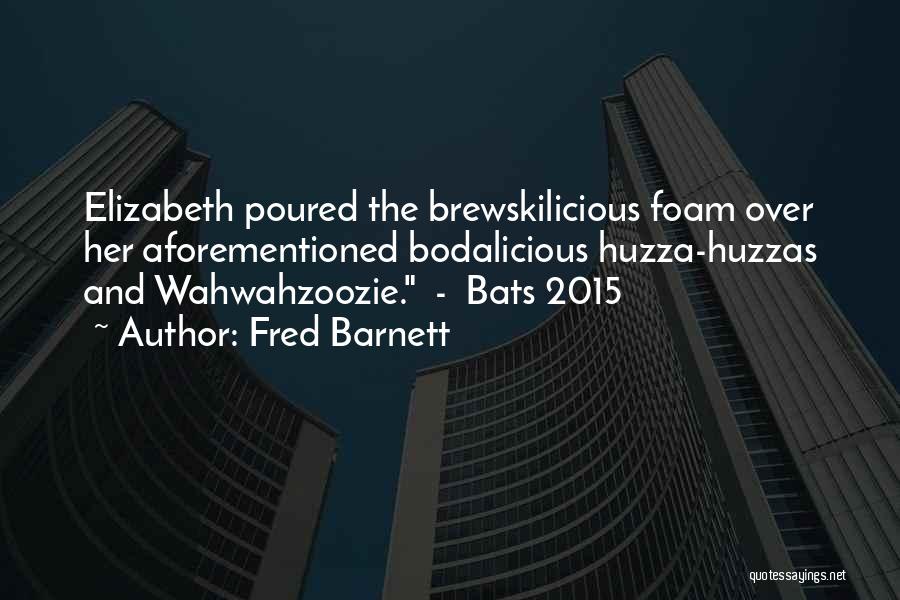 Fred Barnett Quotes: Elizabeth Poured The Brewskilicious Foam Over Her Aforementioned Bodalicious Huzza-huzzas And Wahwahzoozie. - Bats 2015