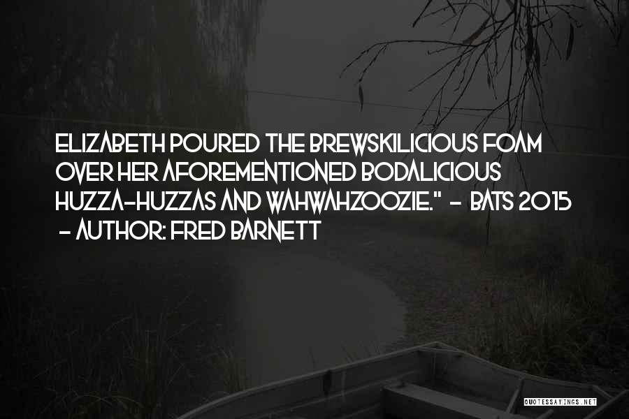 Fred Barnett Quotes: Elizabeth Poured The Brewskilicious Foam Over Her Aforementioned Bodalicious Huzza-huzzas And Wahwahzoozie. - Bats 2015