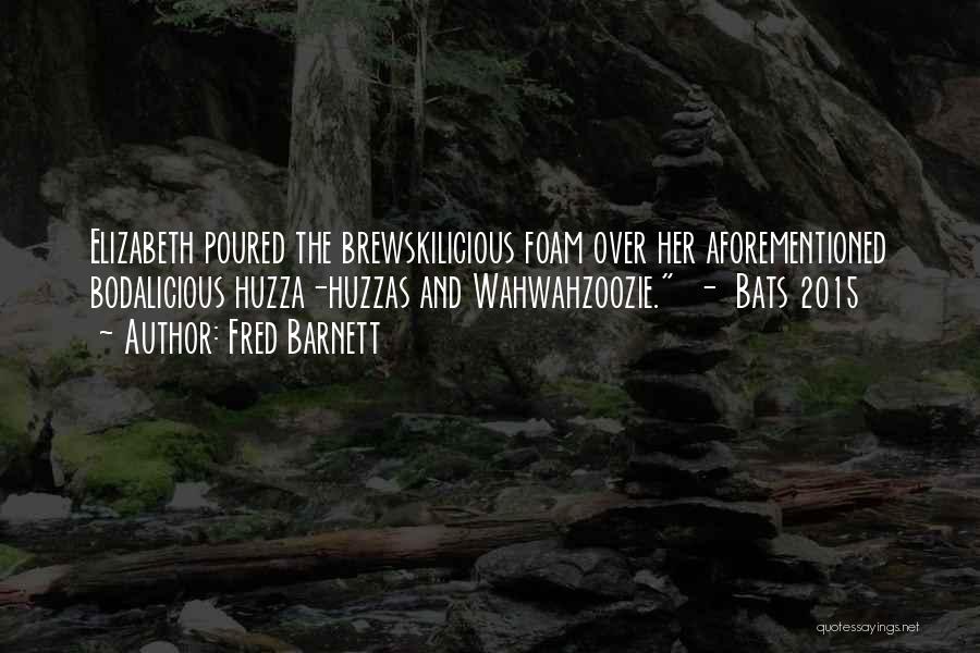 Fred Barnett Quotes: Elizabeth Poured The Brewskilicious Foam Over Her Aforementioned Bodalicious Huzza-huzzas And Wahwahzoozie. - Bats 2015