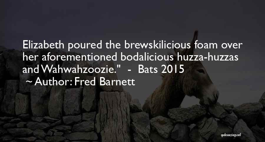Fred Barnett Quotes: Elizabeth Poured The Brewskilicious Foam Over Her Aforementioned Bodalicious Huzza-huzzas And Wahwahzoozie. - Bats 2015