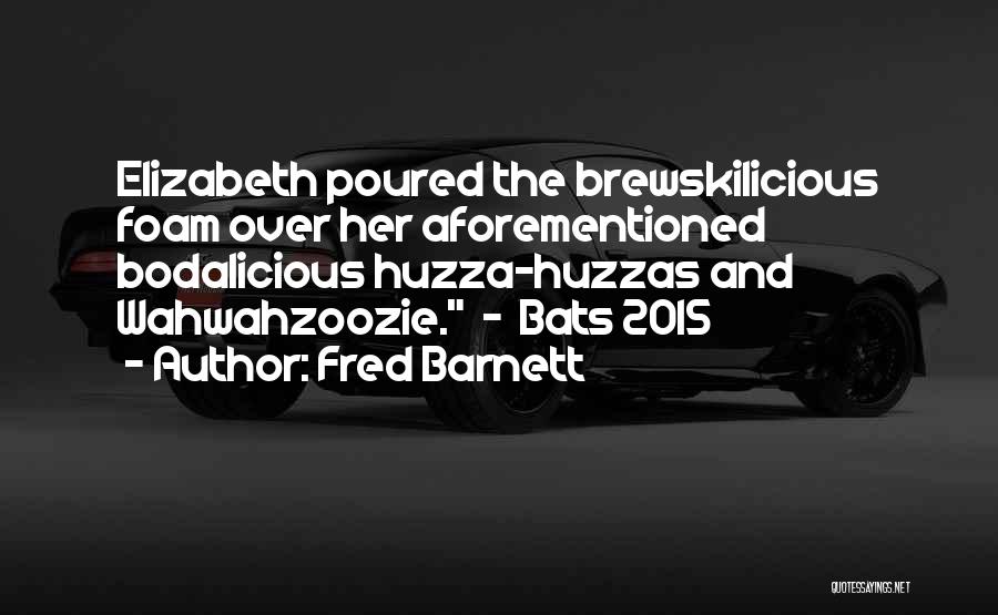 Fred Barnett Quotes: Elizabeth Poured The Brewskilicious Foam Over Her Aforementioned Bodalicious Huzza-huzzas And Wahwahzoozie. - Bats 2015