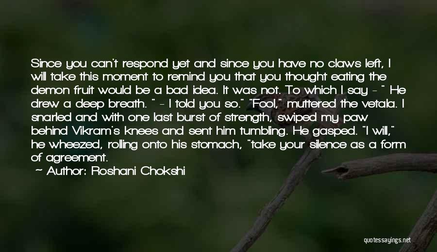 Roshani Chokshi Quotes: Since You Can't Respond Yet And Since You Have No Claws Left, I Will Take This Moment To Remind You