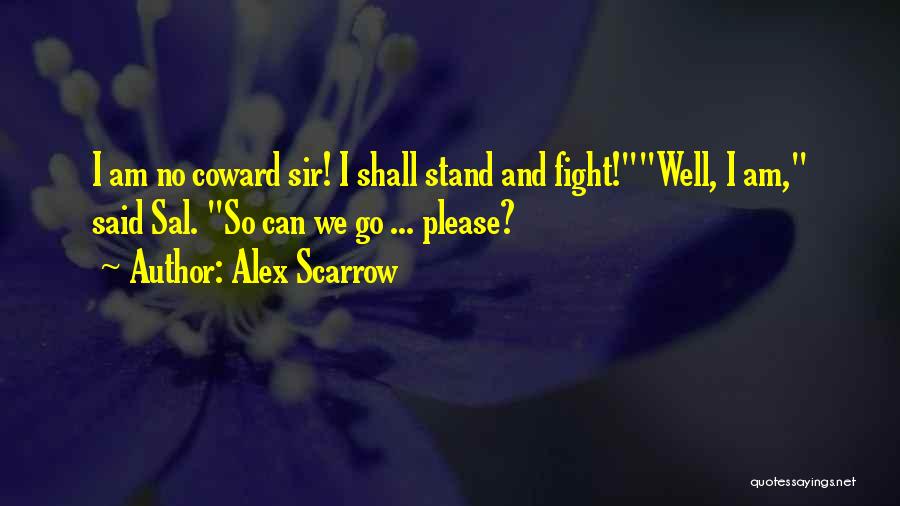 Alex Scarrow Quotes: I Am No Coward Sir! I Shall Stand And Fight!well, I Am, Said Sal. So Can We Go ... Please?