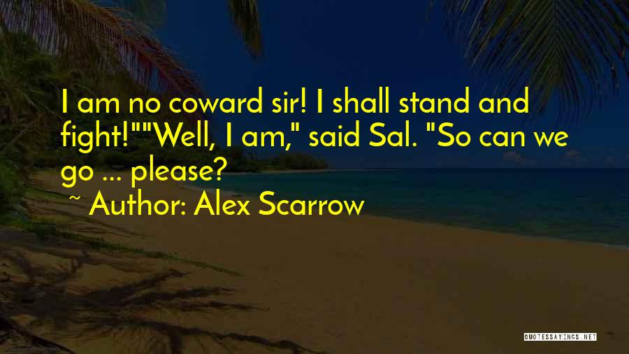 Alex Scarrow Quotes: I Am No Coward Sir! I Shall Stand And Fight!well, I Am, Said Sal. So Can We Go ... Please?