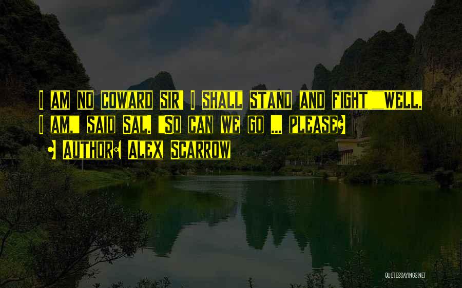 Alex Scarrow Quotes: I Am No Coward Sir! I Shall Stand And Fight!well, I Am, Said Sal. So Can We Go ... Please?