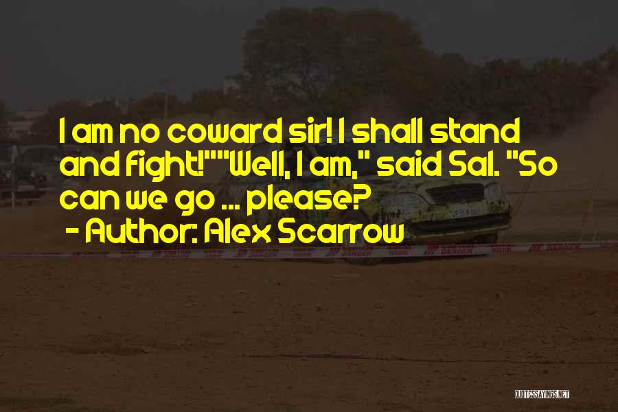 Alex Scarrow Quotes: I Am No Coward Sir! I Shall Stand And Fight!well, I Am, Said Sal. So Can We Go ... Please?