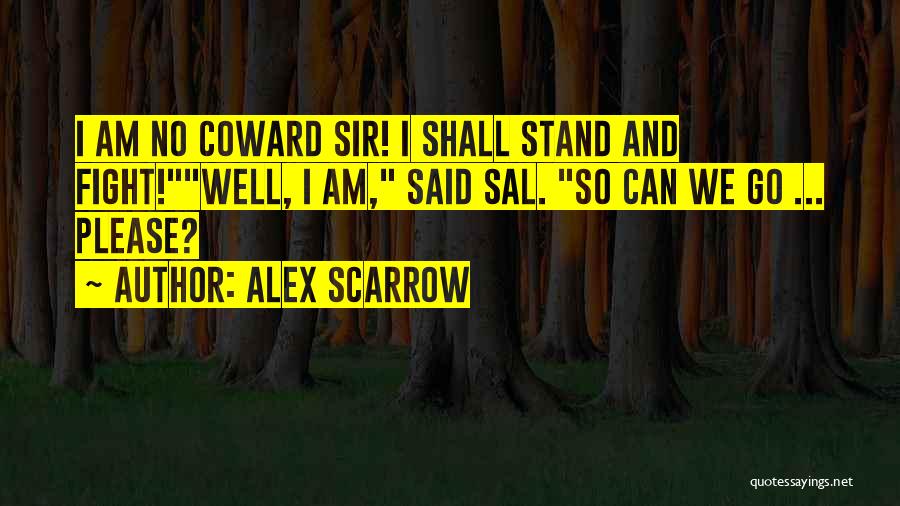 Alex Scarrow Quotes: I Am No Coward Sir! I Shall Stand And Fight!well, I Am, Said Sal. So Can We Go ... Please?