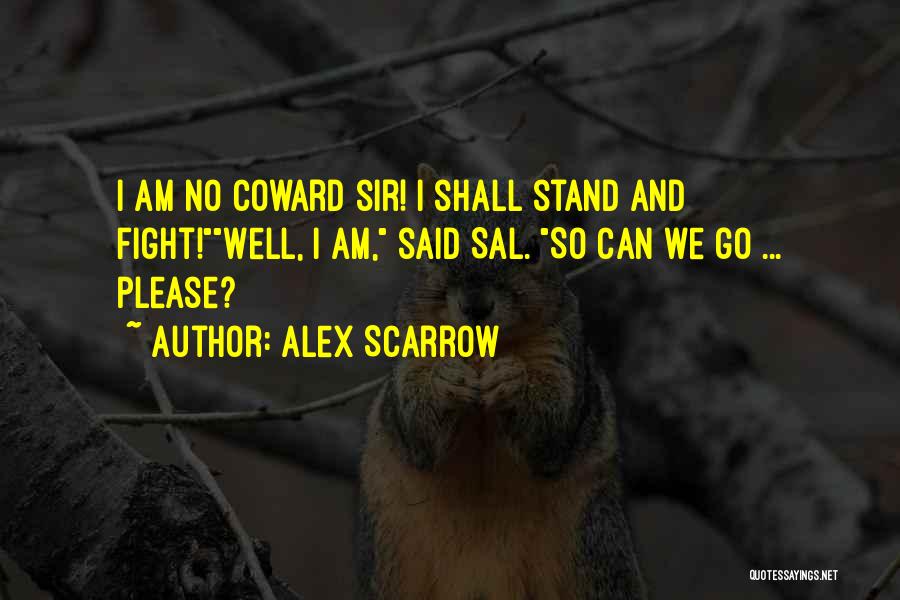 Alex Scarrow Quotes: I Am No Coward Sir! I Shall Stand And Fight!well, I Am, Said Sal. So Can We Go ... Please?