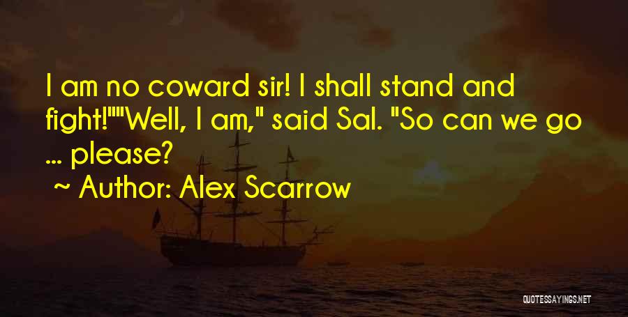 Alex Scarrow Quotes: I Am No Coward Sir! I Shall Stand And Fight!well, I Am, Said Sal. So Can We Go ... Please?