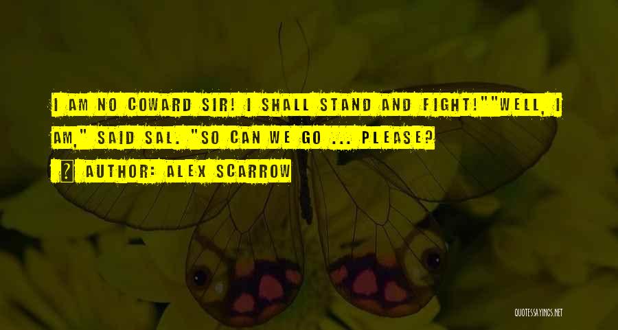 Alex Scarrow Quotes: I Am No Coward Sir! I Shall Stand And Fight!well, I Am, Said Sal. So Can We Go ... Please?