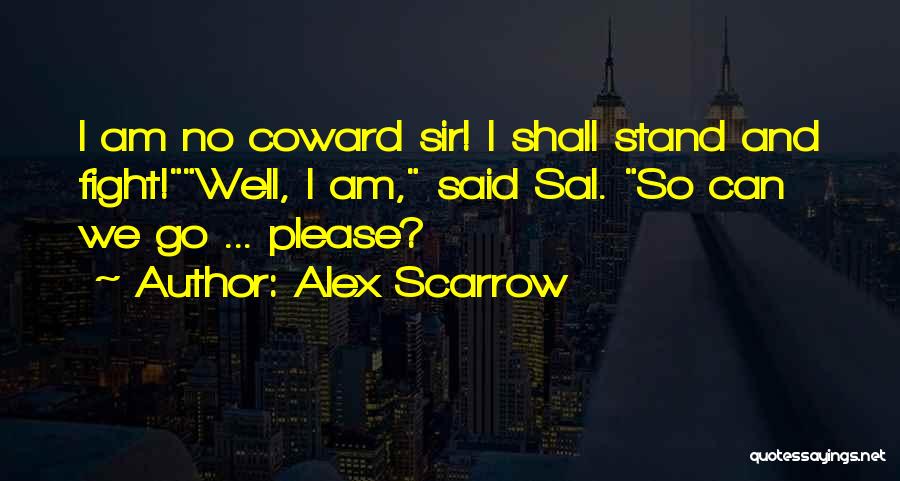 Alex Scarrow Quotes: I Am No Coward Sir! I Shall Stand And Fight!well, I Am, Said Sal. So Can We Go ... Please?