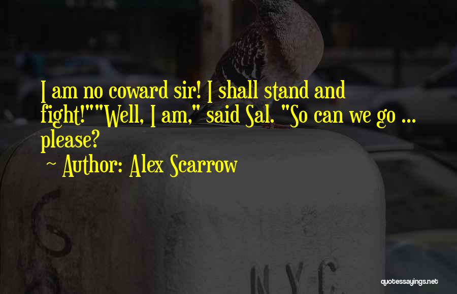 Alex Scarrow Quotes: I Am No Coward Sir! I Shall Stand And Fight!well, I Am, Said Sal. So Can We Go ... Please?