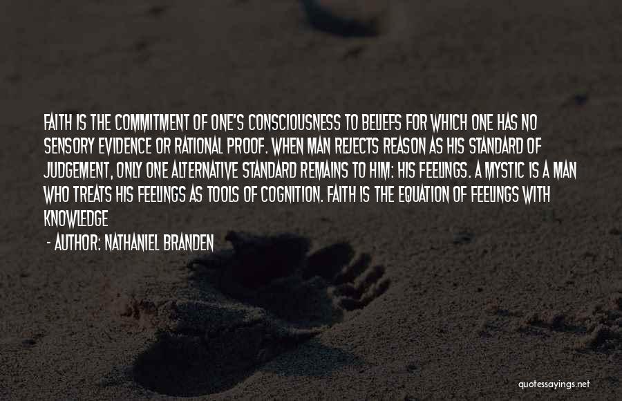 Nathaniel Branden Quotes: Faith Is The Commitment Of One's Consciousness To Beliefs For Which One Has No Sensory Evidence Or Rational Proof. When