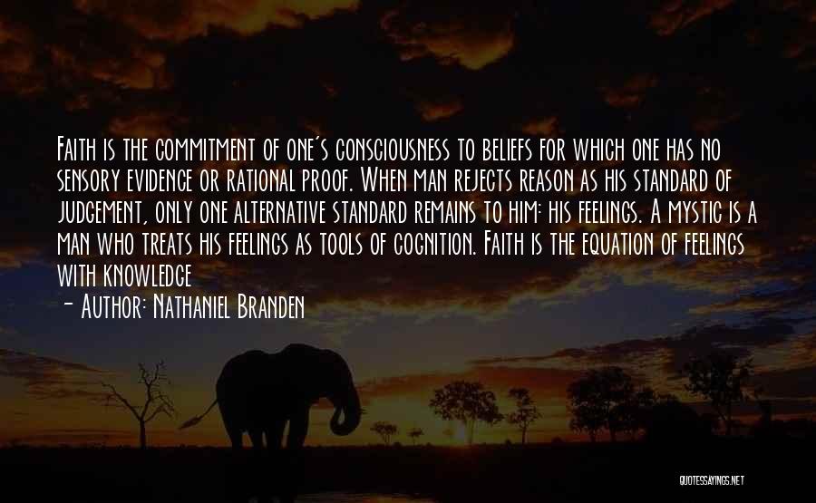 Nathaniel Branden Quotes: Faith Is The Commitment Of One's Consciousness To Beliefs For Which One Has No Sensory Evidence Or Rational Proof. When