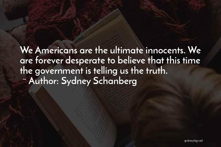 Sydney Schanberg Quotes: We Americans Are The Ultimate Innocents. We Are Forever Desperate To Believe That This Time The Government Is Telling Us