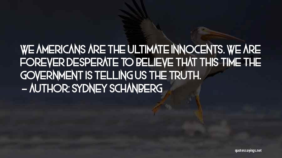 Sydney Schanberg Quotes: We Americans Are The Ultimate Innocents. We Are Forever Desperate To Believe That This Time The Government Is Telling Us