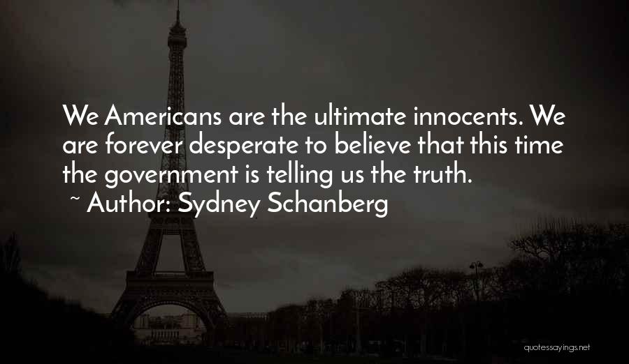 Sydney Schanberg Quotes: We Americans Are The Ultimate Innocents. We Are Forever Desperate To Believe That This Time The Government Is Telling Us