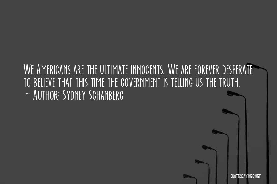 Sydney Schanberg Quotes: We Americans Are The Ultimate Innocents. We Are Forever Desperate To Believe That This Time The Government Is Telling Us