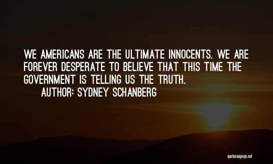 Sydney Schanberg Quotes: We Americans Are The Ultimate Innocents. We Are Forever Desperate To Believe That This Time The Government Is Telling Us