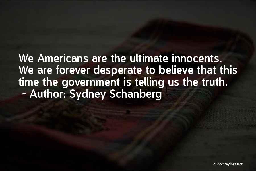 Sydney Schanberg Quotes: We Americans Are The Ultimate Innocents. We Are Forever Desperate To Believe That This Time The Government Is Telling Us