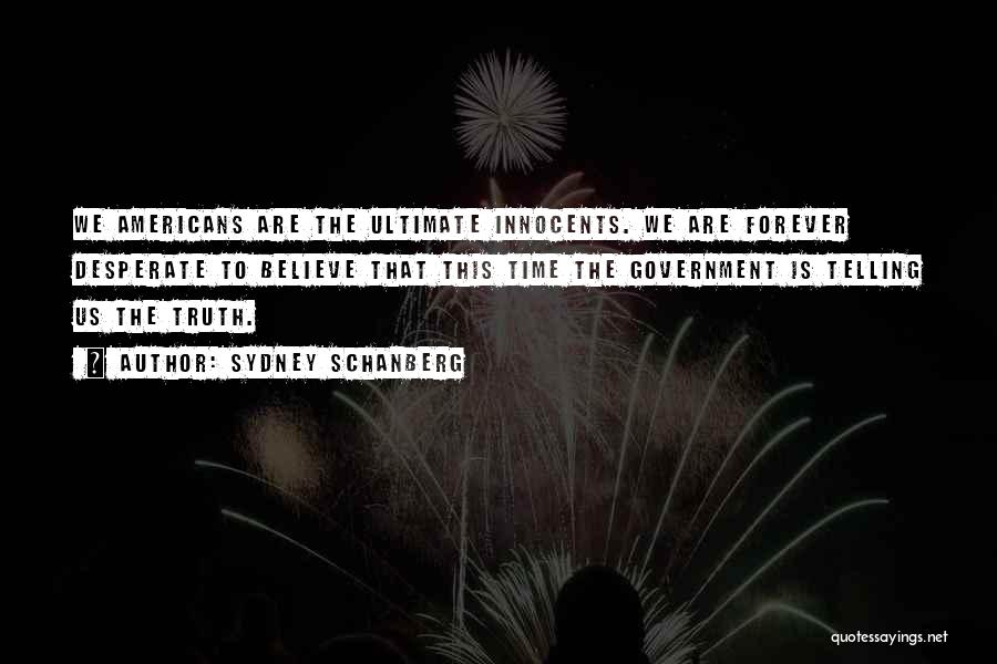 Sydney Schanberg Quotes: We Americans Are The Ultimate Innocents. We Are Forever Desperate To Believe That This Time The Government Is Telling Us