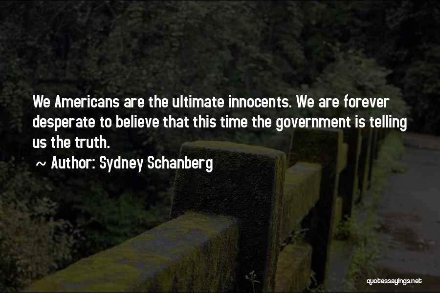 Sydney Schanberg Quotes: We Americans Are The Ultimate Innocents. We Are Forever Desperate To Believe That This Time The Government Is Telling Us