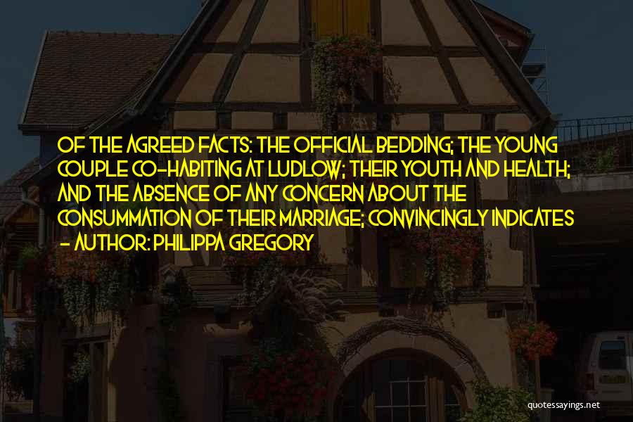 Philippa Gregory Quotes: Of The Agreed Facts: The Official Bedding; The Young Couple Co-habiting At Ludlow; Their Youth And Health; And The Absence