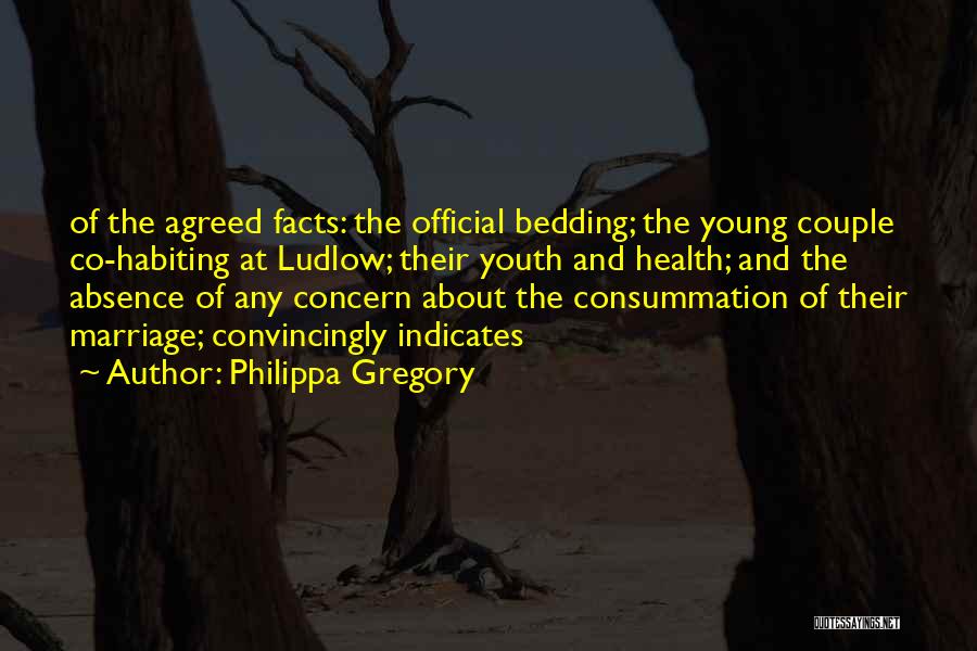 Philippa Gregory Quotes: Of The Agreed Facts: The Official Bedding; The Young Couple Co-habiting At Ludlow; Their Youth And Health; And The Absence