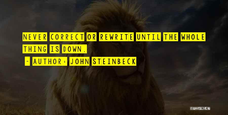 John Steinbeck Quotes: Never Correct Or Rewrite Until The Whole Thing Is Down.