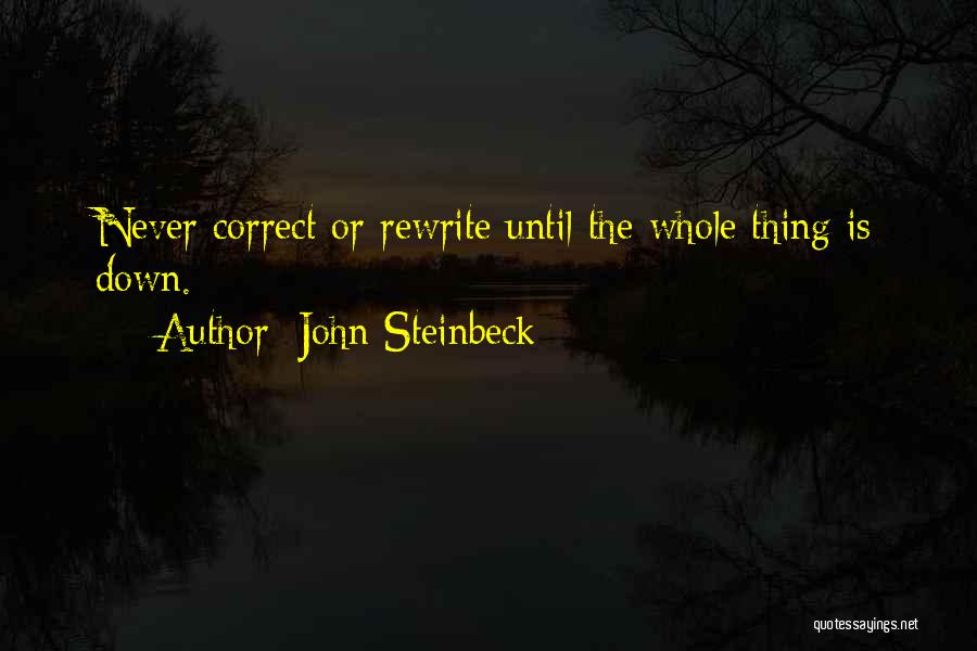 John Steinbeck Quotes: Never Correct Or Rewrite Until The Whole Thing Is Down.