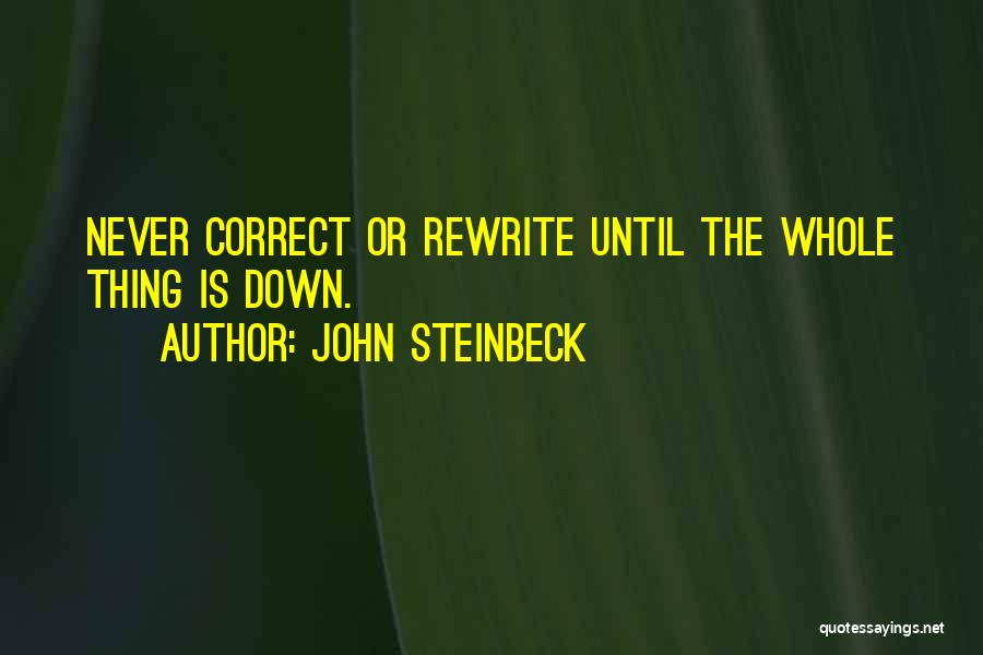 John Steinbeck Quotes: Never Correct Or Rewrite Until The Whole Thing Is Down.