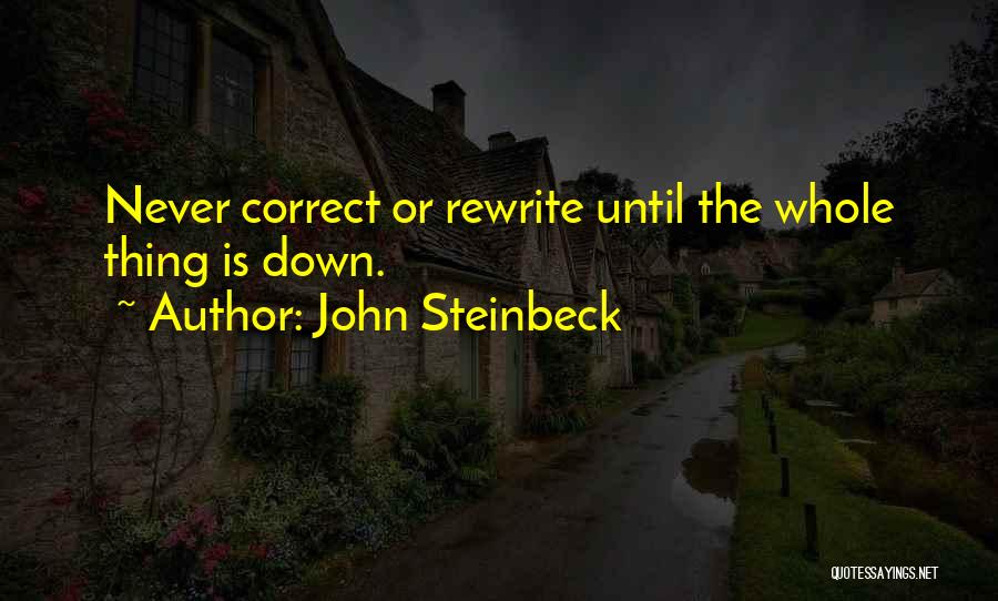 John Steinbeck Quotes: Never Correct Or Rewrite Until The Whole Thing Is Down.