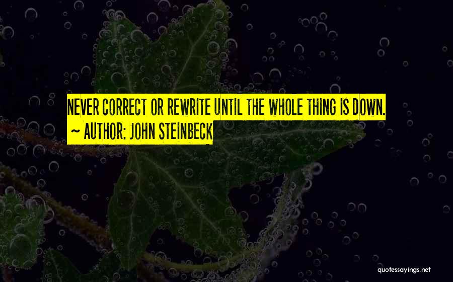 John Steinbeck Quotes: Never Correct Or Rewrite Until The Whole Thing Is Down.