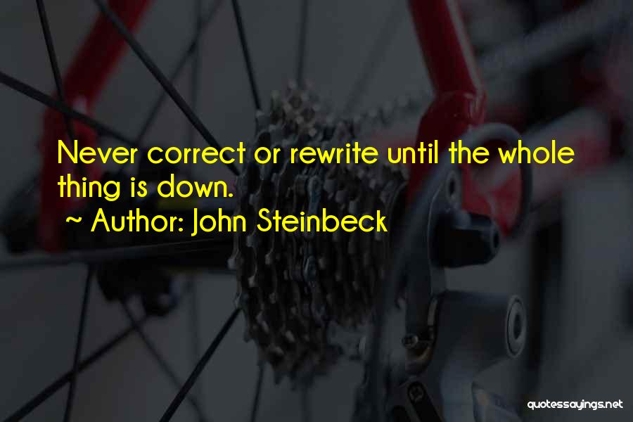 John Steinbeck Quotes: Never Correct Or Rewrite Until The Whole Thing Is Down.