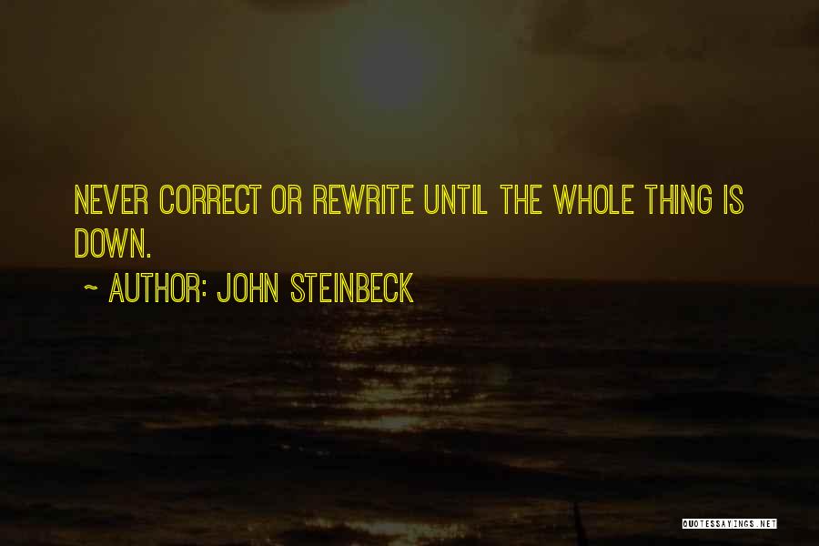 John Steinbeck Quotes: Never Correct Or Rewrite Until The Whole Thing Is Down.