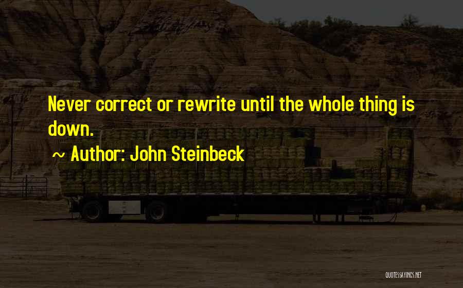 John Steinbeck Quotes: Never Correct Or Rewrite Until The Whole Thing Is Down.