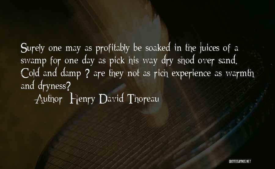 Henry David Thoreau Quotes: Surely One May As Profitably Be Soaked In The Juices Of A Swamp For One Day As Pick His Way