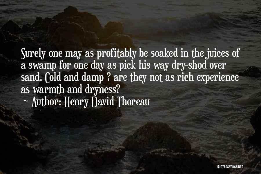 Henry David Thoreau Quotes: Surely One May As Profitably Be Soaked In The Juices Of A Swamp For One Day As Pick His Way