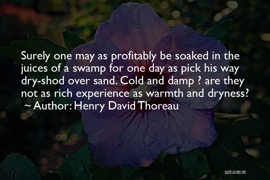 Henry David Thoreau Quotes: Surely One May As Profitably Be Soaked In The Juices Of A Swamp For One Day As Pick His Way