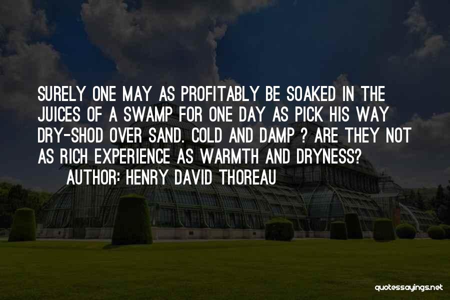 Henry David Thoreau Quotes: Surely One May As Profitably Be Soaked In The Juices Of A Swamp For One Day As Pick His Way