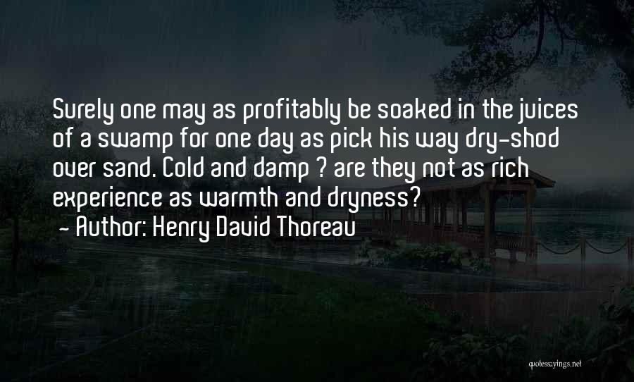 Henry David Thoreau Quotes: Surely One May As Profitably Be Soaked In The Juices Of A Swamp For One Day As Pick His Way