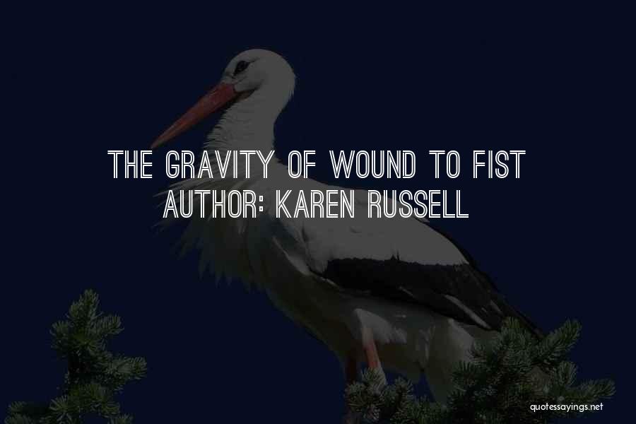 Karen Russell Quotes: The Gravity Of Wound To Fist