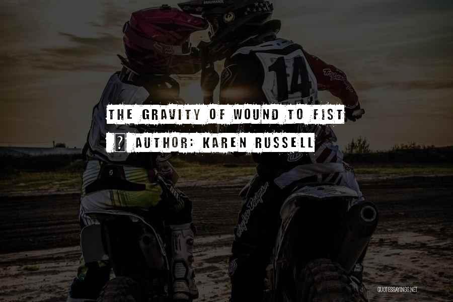 Karen Russell Quotes: The Gravity Of Wound To Fist