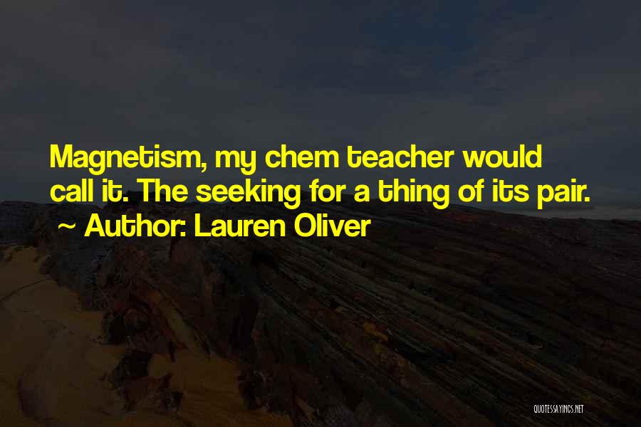 Lauren Oliver Quotes: Magnetism, My Chem Teacher Would Call It. The Seeking For A Thing Of Its Pair.