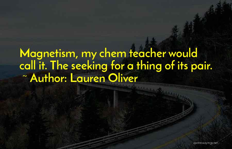 Lauren Oliver Quotes: Magnetism, My Chem Teacher Would Call It. The Seeking For A Thing Of Its Pair.