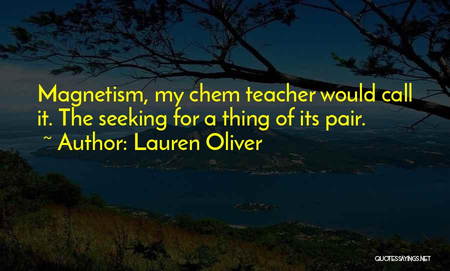 Lauren Oliver Quotes: Magnetism, My Chem Teacher Would Call It. The Seeking For A Thing Of Its Pair.