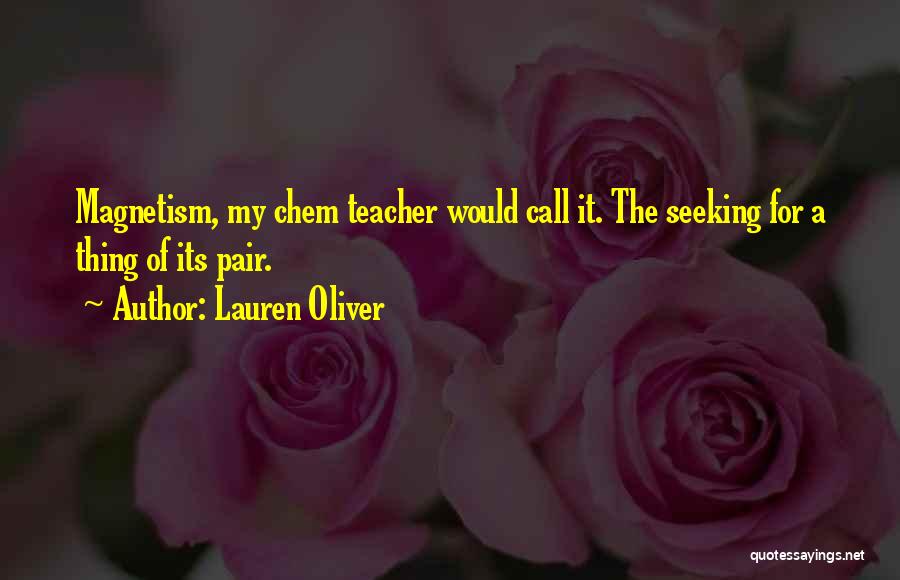 Lauren Oliver Quotes: Magnetism, My Chem Teacher Would Call It. The Seeking For A Thing Of Its Pair.