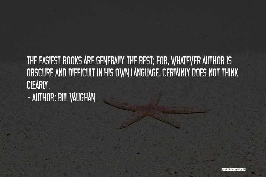 Bill Vaughan Quotes: The Easiest Books Are Generally The Best; For, Whatever Author Is Obscure And Difficult In His Own Language, Certainly Does