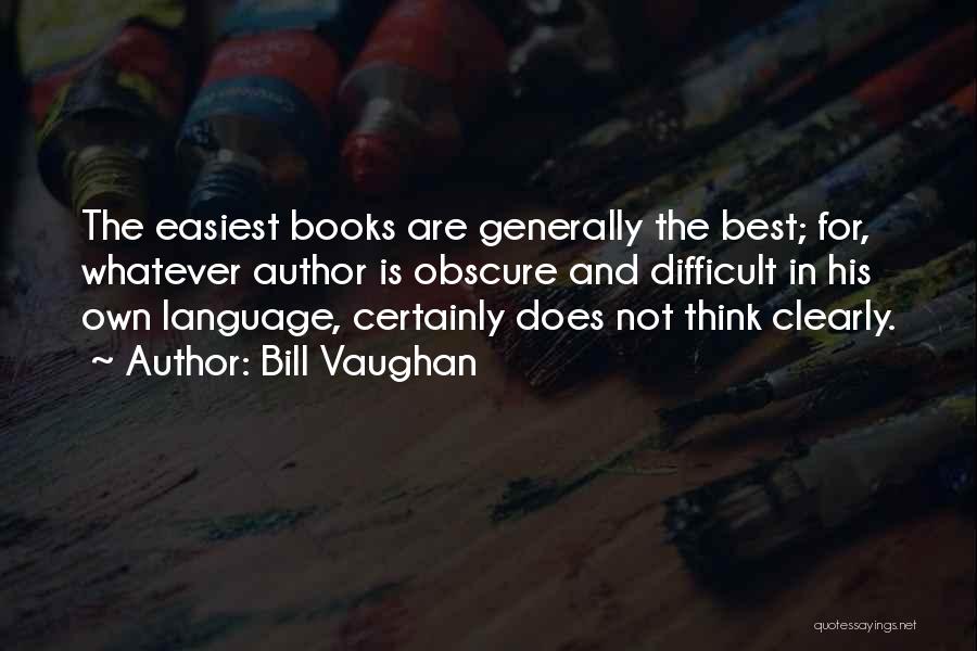 Bill Vaughan Quotes: The Easiest Books Are Generally The Best; For, Whatever Author Is Obscure And Difficult In His Own Language, Certainly Does