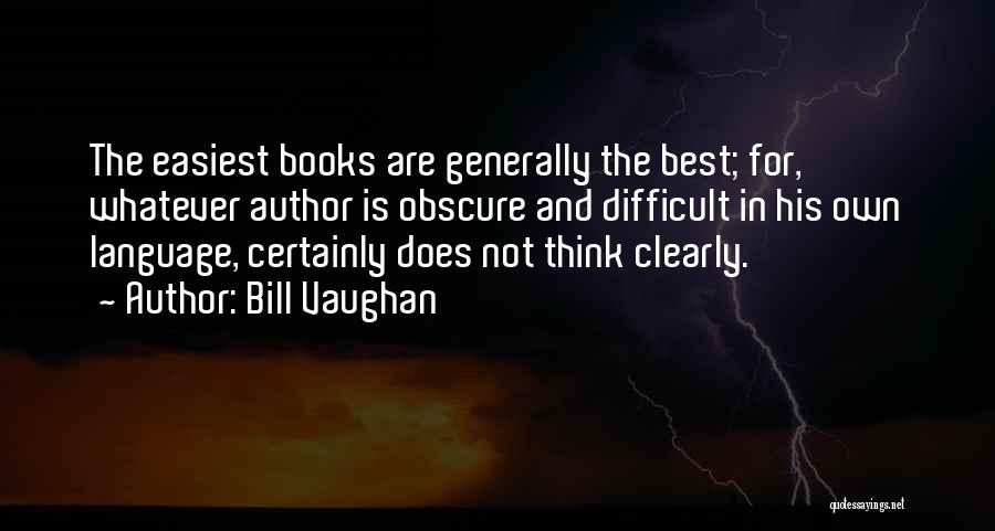 Bill Vaughan Quotes: The Easiest Books Are Generally The Best; For, Whatever Author Is Obscure And Difficult In His Own Language, Certainly Does